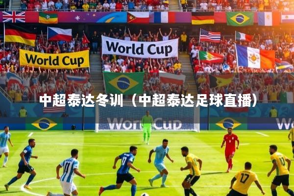 中超泰达冬训（中超泰达足球直播）