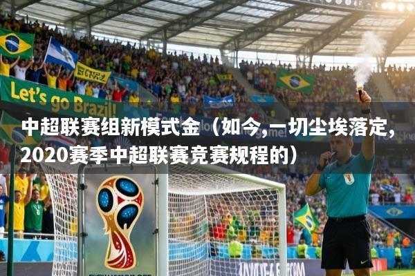 中超联赛组新模式金（如今,一切尘埃落定,2020赛季中超联赛竞赛规程的）