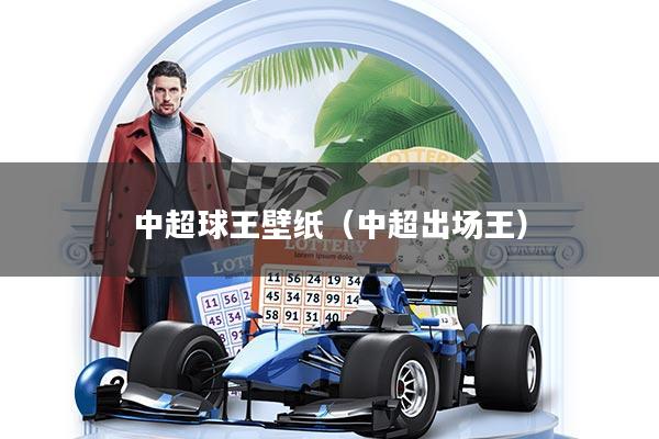 中超球王壁纸(中超出场王)