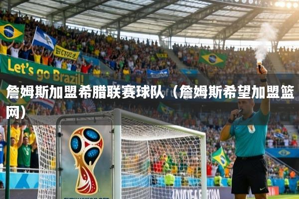 詹姆斯加盟希腊联赛球队（詹姆斯希望加盟篮网）