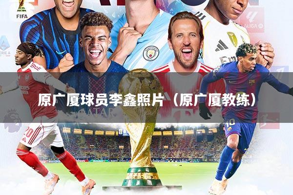 原广厦球员李鑫照片（原广厦教练）