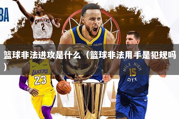 篮球非法进攻是什么（篮球非法用手是犯规吗）