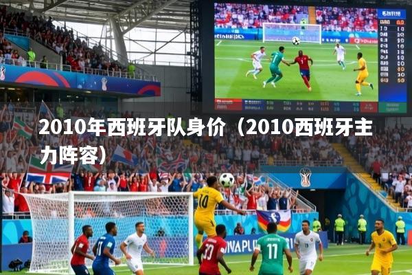 2010年西班牙队身价（2010西班牙主力阵容）