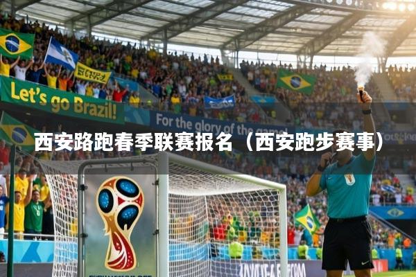 西安路跑春季联赛报名（西安跑步赛事）