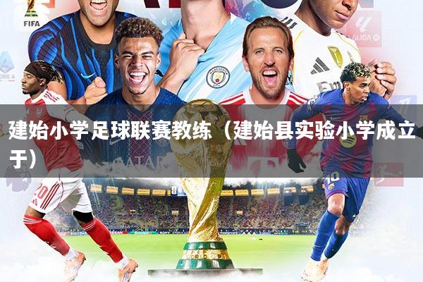 建始小学足球联赛教练(建始县实验小学成立于)
