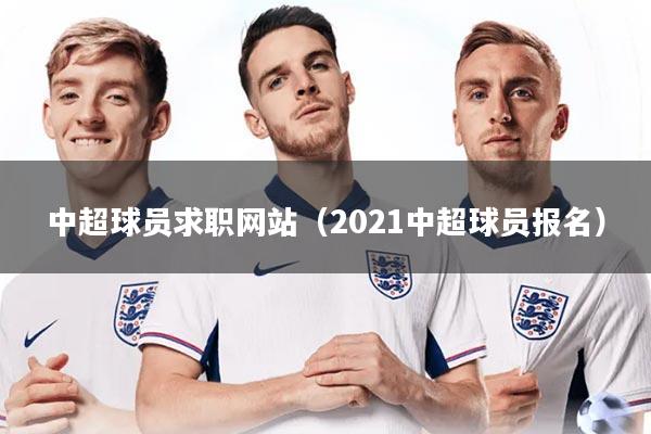 中超球员求职网站（2021中超球员报名）