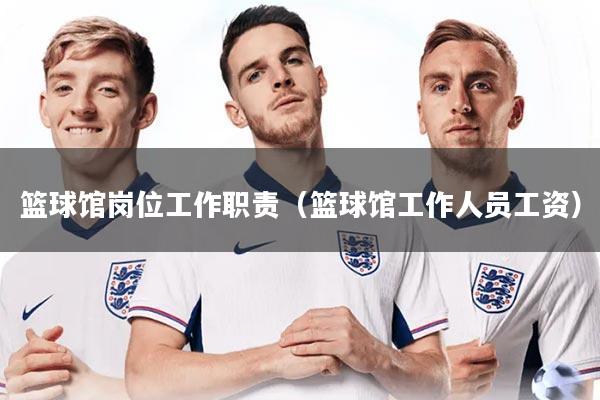 篮球馆岗位工作职责（篮球馆工作人员工资）