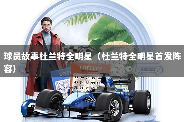 球员故事杜兰特全明星（杜兰特全明星首发阵容）