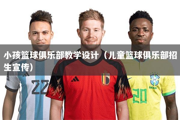 小孩篮球俱乐部教学设计(儿童篮球俱乐部招生宣传)