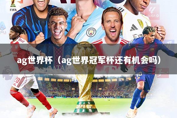 ag世界杯（ag世界冠军杯还有机会吗）