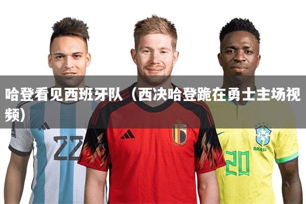 哈登看见西班牙队（西决哈登跪在勇士主场视频）