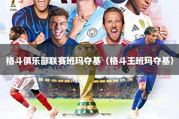 格斗俱乐部联赛班玛夺基(格斗王班玛夺基)